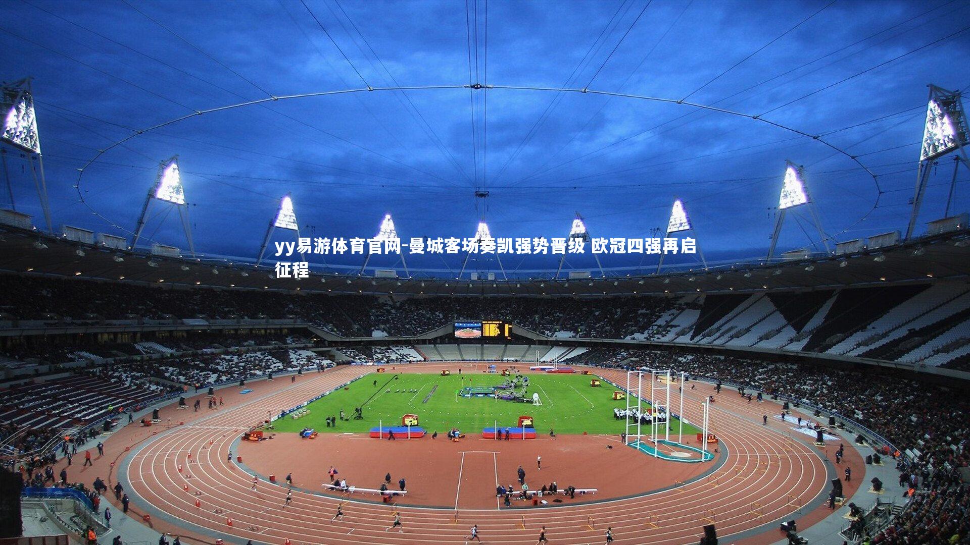 yy易游体育官网-曼城客场奏凯强势晋级 欧冠四强再启征程