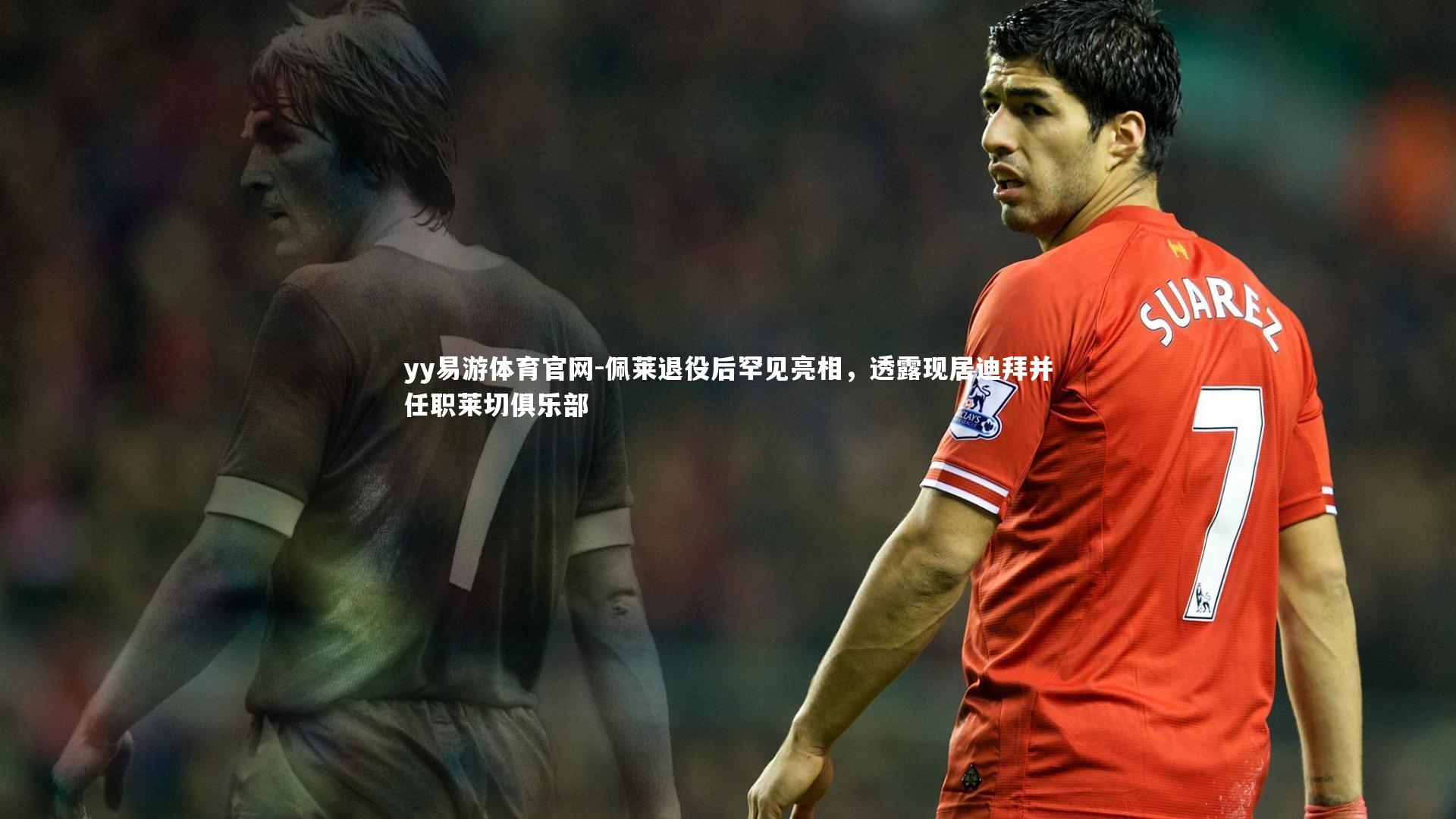 佩莱退役后罕见亮相,透露现居迪拜并任职莱切俱乐部