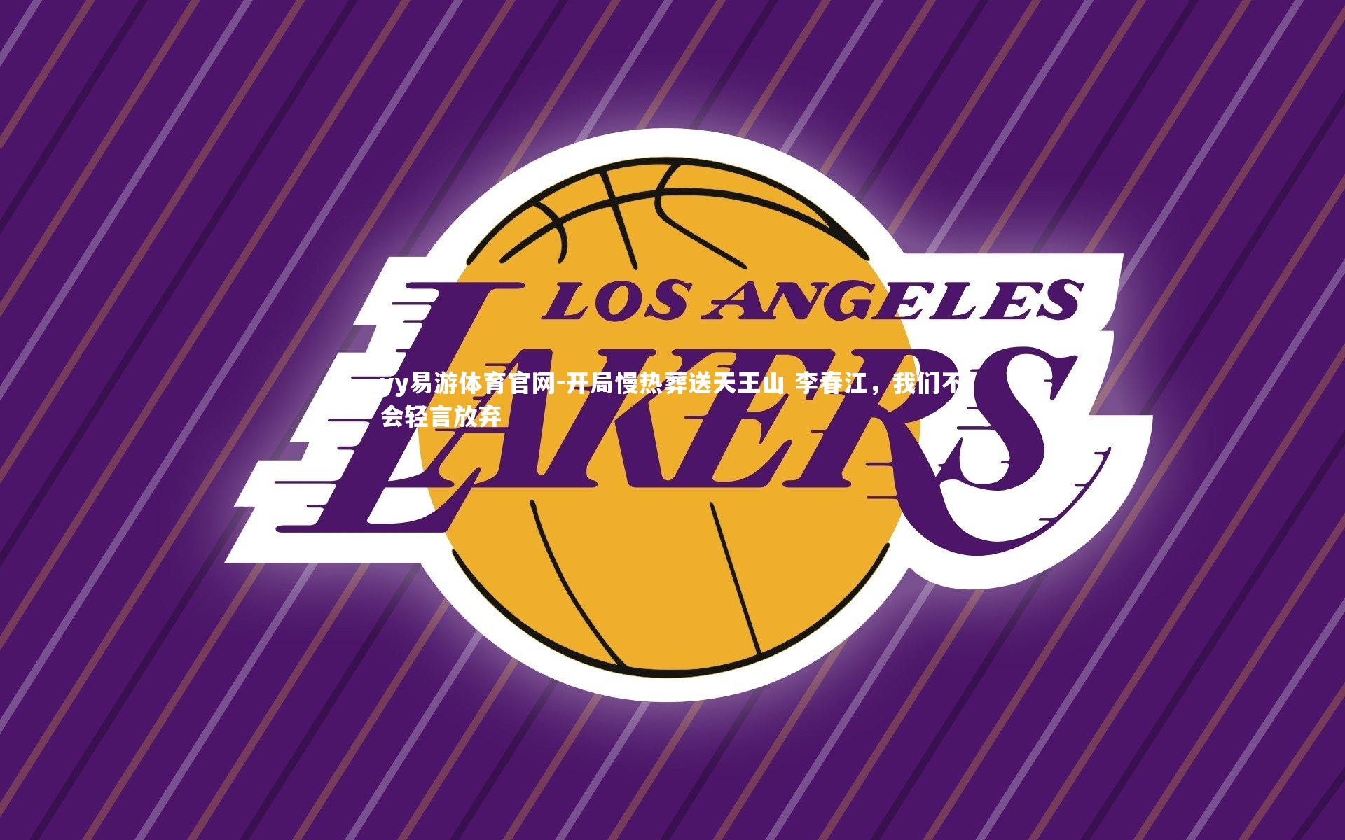 yy易游体育官网-开局慢热葬送天王山 李春江，我们不会轻言放弃