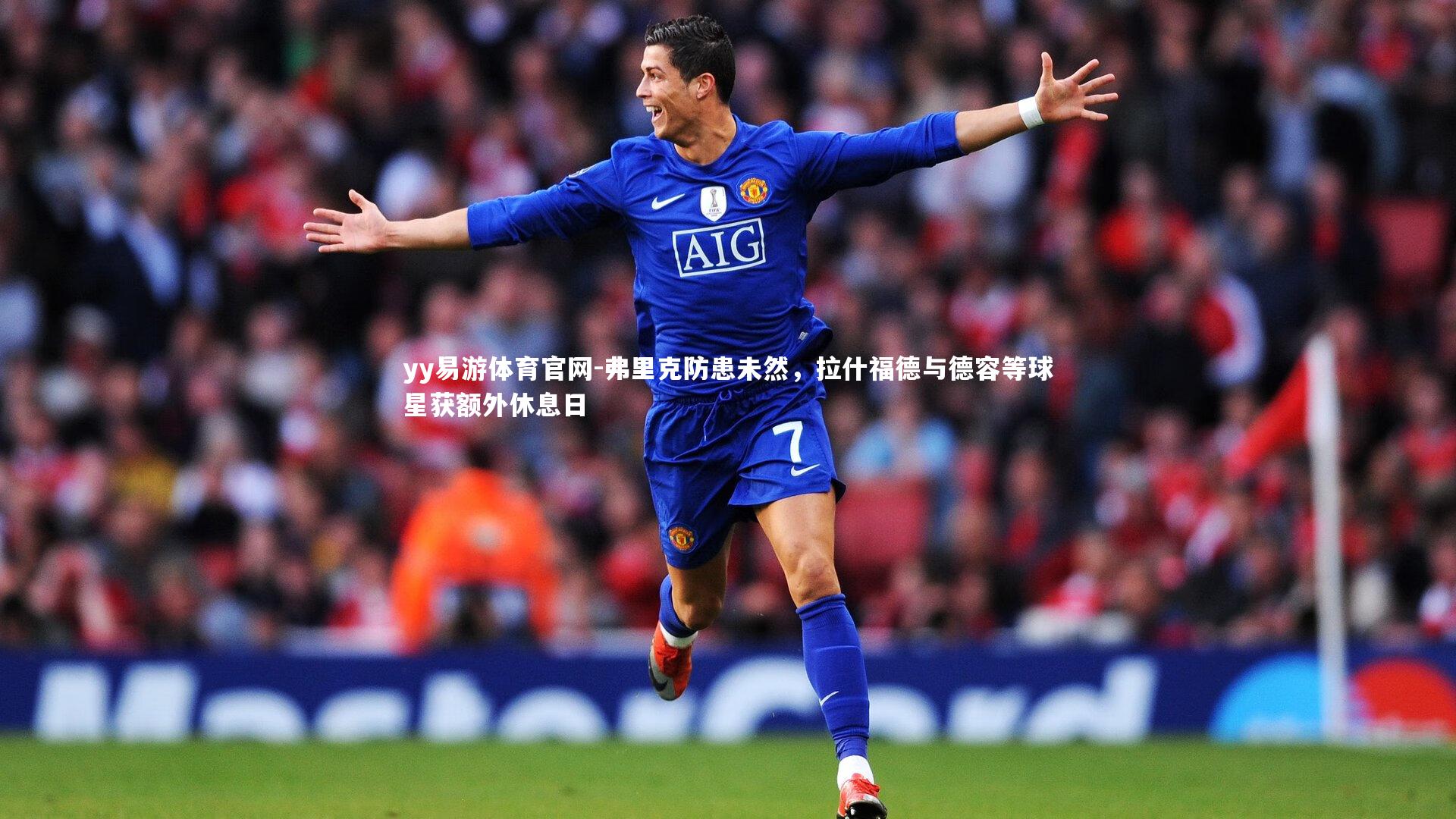 yy易游体育官网-弗里克防患未然，拉什福德与德容等球星获额外休息日